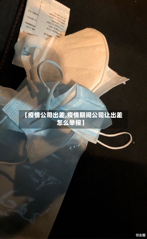 【疫情公司出差,疫情期间公司让出差怎么举报】-第1张图片