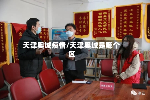 天津奥城疫情/天津奥城是哪个区-第2张图片