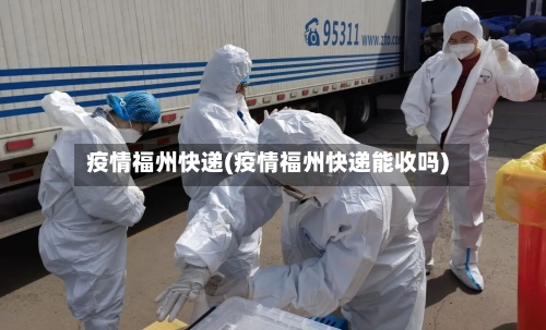 疫情福州快递(疫情福州快递能收吗)-第1张图片