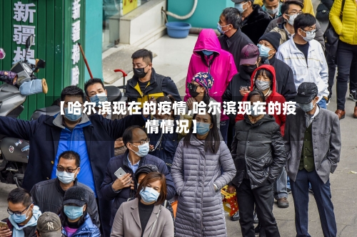 【哈尔滨现在的疫情,哈尔滨现在的疫情情况】-第2张图片