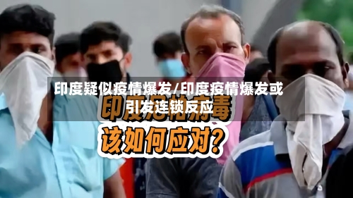 印度疑似疫情爆发/印度疫情爆发或引发连锁反应-第1张图片