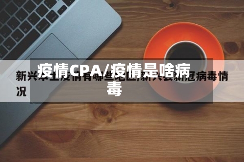 疫情CPA/疫情是啥病毒-第1张图片