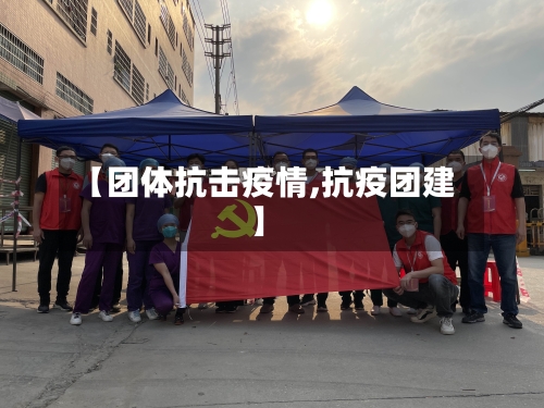 【团体抗击疫情,抗疫团建】-第1张图片