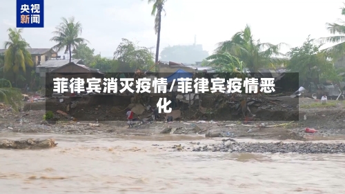 菲律宾消灭疫情/菲律宾疫情恶化-第1张图片