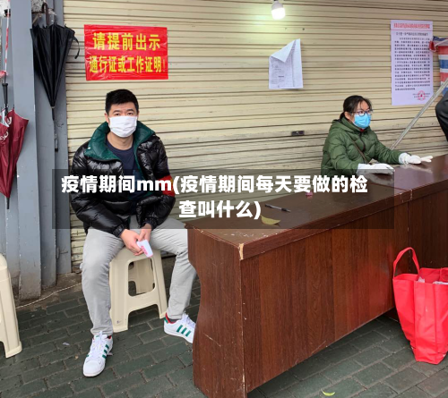 疫情期间mm(疫情期间每天要做的检查叫什么)-第2张图片