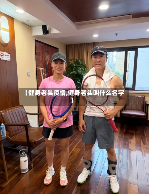 【健身老头疫情,健身老头叫什么名字】-第1张图片