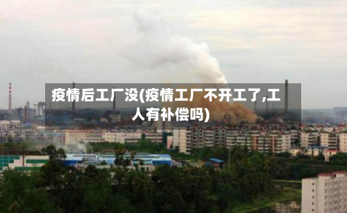 疫情后工厂没(疫情工厂不开工了,工人有补偿吗)-第1张图片