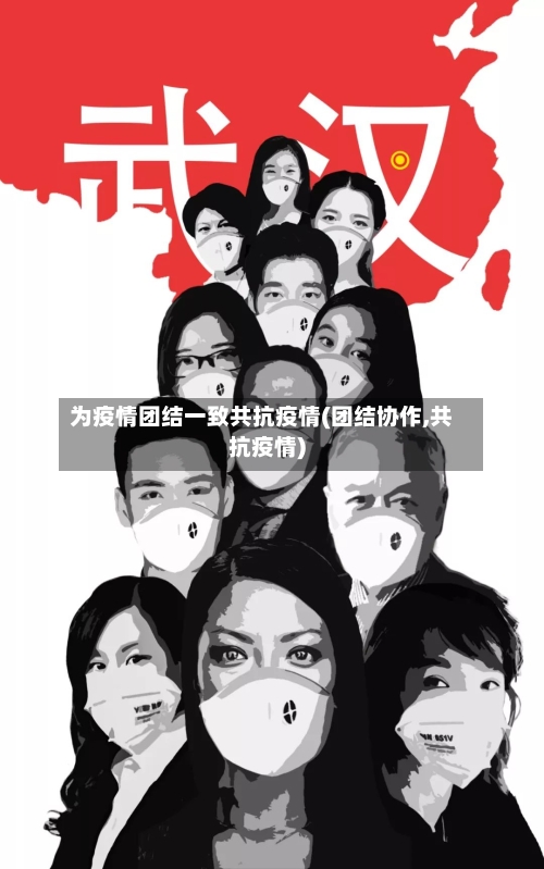 为疫情团结一致共抗疫情(团结协作,共抗疫情)-第1张图片