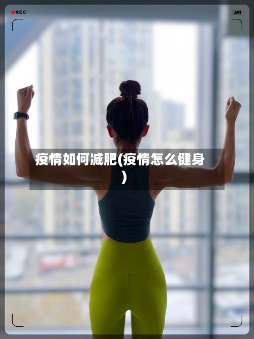 疫情如何减肥(疫情怎么健身)-第1张图片