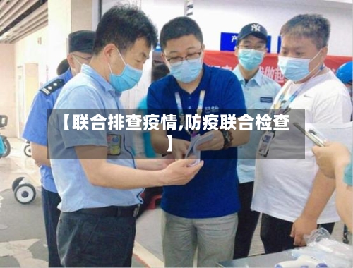 【联合排查疫情,防疫联合检查】-第2张图片