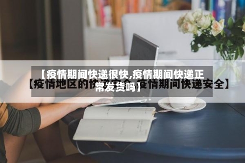 【疫情期间快递很快,疫情期间快递正常发货吗】-第2张图片