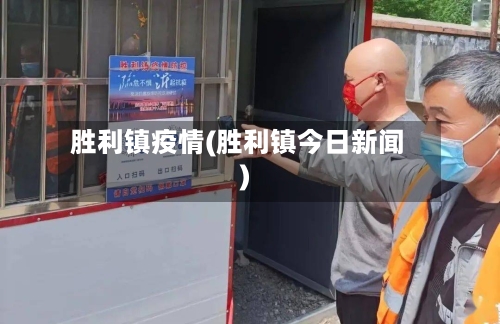 胜利镇疫情(胜利镇今日新闻)-第1张图片