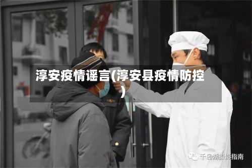 淳安疫情谣言(淳安县疫情防控)-第1张图片