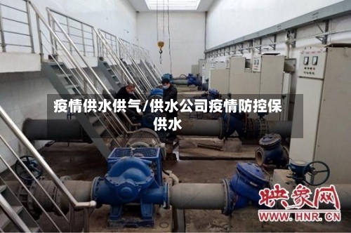 疫情供水供气/供水公司疫情防控保供水-第1张图片