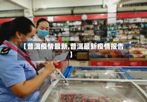 【普洱疫情最新,普洱最新疫情报告】-第1张图片