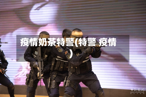 疫情奶茶特警(特警 疫情)-第1张图片