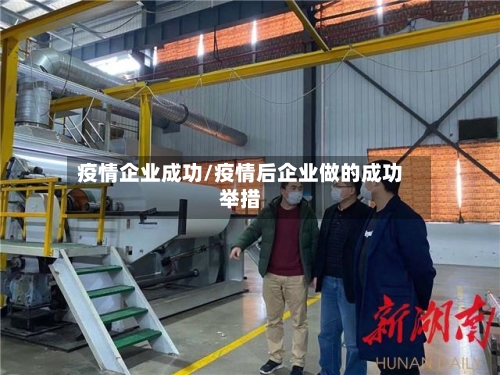 疫情企业成功/疫情后企业做的成功举措-第1张图片